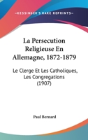 La Persecution Religieuse En Allemagne, 1872-1879: Le Clerge Et Les Catholiques, Les Congregations (1907) 1160136424 Book Cover