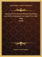 Annales De La Societe Royale Des Beaux Arts Et De Litterature De Gand V10, 1865-1866 (1866) 1161016422 Book Cover