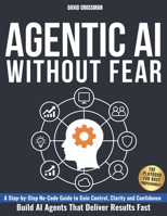 AGENTIC AI WITHOUT FEAR: A Step-by-Step No-Code Guide to Gain Control, Clarity, and Confidence and Build AI Agents That Deliver Results Fast | The Playbook for Busy Professionals B0FPVT6PFC Book Cover