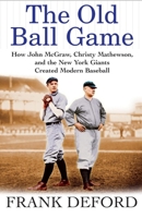 The Old Ball Game: How John McGraw, Christy Mathewson, and the New York Giants Created Modern Baseball 0802142478 Book Cover
