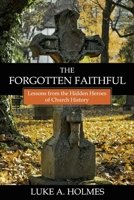 The Forgotten Faithful: Lessons from the Hidden Heroes of Church History B08WJTPVNY Book Cover