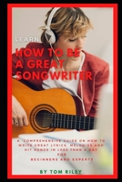 LEARN HOW TO BE A GREAT SONGWRITER: A COMPREHENSIVE GUIDE ON HOW TO WRITE GREAT LYRICS, MELODIES AND HIT SONGS IN LESS THAN A DAY FOR BEGINNERS AND EXPERTS B0915HWYDL Book Cover