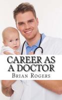 Career As a Doctor: What They Do, How to Become One, and What the Future Holds! 1490986294 Book Cover