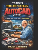 It’s Never Too Late to Learn AutoCAD (2026): A Simple, Senior-Friendly Guide to 2D & 3D Design B0GH8MD26Z Book Cover