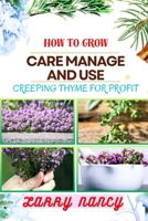 HOW TO GROW CARE MANAGE AND USE CREEPING THYME FOR PROFIT: Learn To Grow From Seed To Harvest Discover The Secrets Of Sowing, Nurturing, And Harvesting For A Successful And Delightful Thyme Garden. B0CTFRFX6F Book Cover
