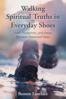 Walking Spiritual Truths in Everyday Shoes: Faith, Footprints, and Grace Between Seasoned Steps B0GSCM1726 Book Cover