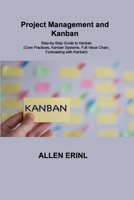 Project Management and Kanban: Step-by-Step Guide to Kanban (Core Practices, Kanban Systems, Full Value Chain, Forecasting with Kanban) 1803036842 Book Cover