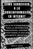 Como Sobrevivir a la Sobreinformaci�n En Internet: Deja de Distraerte de Toda La Informaci�n Innecesaria, Aprende a Gestionar Lo Que Es Realmente Importante 1076875084 Book Cover