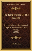 The Temperature Of The Seasons: And Its Influence On Inorganic Objects, And On Plants And Animals 1104402696 Book Cover