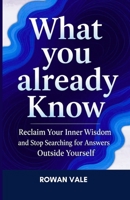 WHAT YOU ALREADY KNOW: Reclaim Your Inner Wisdom and Stop Searching for Answers Outside Yourself B0FTR83BVW Book Cover