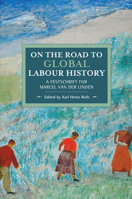 On the Road to Global Labour History, A Festschrift for Marcel van der Linden 1608460126 Book Cover