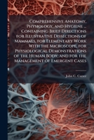 Comprehensive anatomy, physiology, and hygiene ... containing brief directions for illustrative dissections of mammals, for elementary work with the ... and for the management of emergent cases 1171679505 Book Cover
