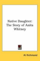 Native Daughter: The Story of Anita Whitney (Classic Reprint) 1162782137 Book Cover