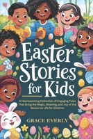 Easter Stories for Kids: A Heartwarming Collection of Engaging Tales That Bring the Magic, Meaning, and Joy of the Season to Life for Children (aged 3–10) B0F1TCXZTB Book Cover