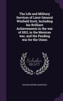 The Life and Military Services of Lieut-General Winfield Scott, Including His Brilliant Achievements in the War of 1812, in the Mexican War, and the Pending War for the Union - War College Series 134147691X Book Cover