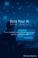 Boss Your AI: The No-Nonsense Guide to Prompt Engineering for Beginners and Everyday Pros B0FDKPZ1FM Book Cover