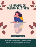 Le manuel de gestion du stress: Un guide pratique pour rester calme, garder son sang-froid et éviter les explosions B0CQBBXNNW Book Cover