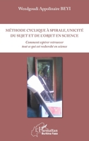 Méthode cyclique à spirale, unicité du sujet et de l'objet en science: Comment espérer retrouver tout ce qui est recherché en science (Harmattan Burkina Faso) (French Edition) 2343154848 Book Cover