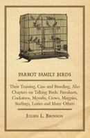 Parrot Family Birds - Their Training, Care and Breeding, Also Chapters on Talking Birds: Parrakeets, Cockatoos, Mynahs, Crows, Magpies, Starlings, Lor 1447410459 Book Cover
