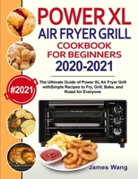 PowerXL Air Fryer Grill Cookbook for Beginners 2020-2021: The Ultimate Guide of PowerXL Air Fryer Grill with Simple Recipes to Fry, Grill, Bake, and Roast for Everyone 1954294204 Book Cover