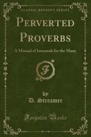 Perverted Proverbs: A Manual of Immorals for the Many 1499673698 Book Cover