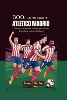 300+ Facts about Atlético Madrid: Discover the Stories Behind the Club and Everything you need to know B0FH9ZWYJX Book Cover