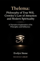 Thelema: Philosophy of True Will, Crowley's Law of Attraction, and Modern Spirituality: A Narrative Exploration of Its Principles and Influence B0GJLQ8DHP Book Cover