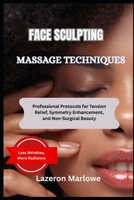 FACE SCULPTING MASSAGE TECHNIQUES: Professional Protocols for Tension Relief, Symmetry Enhancement, and Non-Surgical Beauty B0FGXXH74J Book Cover