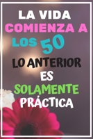 Felices 50 a�os. Cuaderno de 120 p�ginas. 15cm x 22cm.: La vida comienza a los 50, lo anterior es solamente pr�ctica. 120 p�ginas con renglones. 15cm X 22cm. Regalo original. tapas blandas de gran cal B084Q9VSBH Book Cover