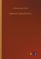 Matthew Calbraith Perry: A Typical American Naval Officer (Notable American Authors Series) 1535048786 Book Cover