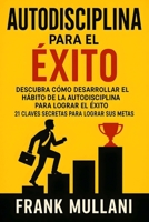 Autodisciplina para el Exito - Descubra Como Desarrollar el H?bito de la Autodisciplina para Lograr el Exito : 21 Claves Secretas para Lograr Sus Metas 1723303704 Book Cover