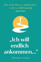 Gl�ck finden: "Ich will endlich ankommen..." - Wie du dich aktiv f�r ein gl�ckliches Leben im Hier und Jetzt entscheidest 1647801532 Book Cover