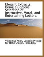 Elegant Extracts: Being a Copious Selection of Instructive Moral and Entertaining Passages 0530154897 Book Cover