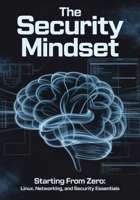 The Security Mindset: Starting from Zero: Linux, Networking, and Security Essentials (The Security Mindset Series) B0FK28JPBV Book Cover