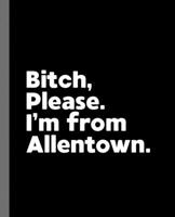 Bitch, Please. I'm From Allentown.: A Vulgar Adult Composition Book for a Native Allentown, PA Resident 1677826177 Book Cover