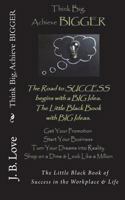 Think Big, Achieve Bigger: The Little Black Book of Success in the Workplace & Life 0997187549 Book Cover