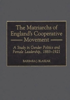 The Matriarchs of England's Cooperative Movement: A Study in Gender Politics and Female Leadership, 1883-1921 0313309957 Book Cover