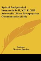 Syriani Antiquissimi Interpretis In II, XII, Et XIII Aristotelis Libros Metaphysices Commentarius (1558) 1166176150 Book Cover