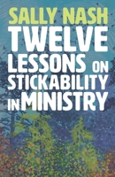 Twelve Lessons on Stickability for Ministry: Wisdom and Flourishing for the Long Haul 1789594294 Book Cover