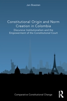 Constitutional Origin and Norm Creation in Colombia: Discursive Institutionalism and the Empowerment of the Constitutional Court 1032134585 Book Cover