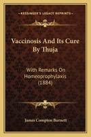 Vaccinosis and Its Cure by Thuja: With Remarks On Homoeoprophylaxis 1437360327 Book Cover