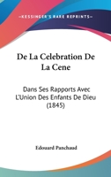 De La Celebration De La Cene: Dans Ses Rapports Avec L'Union Des Enfants De Dieu (1845) 1279335610 Book Cover