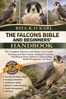 FALCONS BIBLE AND BEGINNERS’ HANDBOOK: The Complete Falconry and Falcon Care Guide – Housing and Mews Setup, Feeding & Nutrition, Handling & Safety, ... Understanding, Health Management, and More. B0GXFRSQ4L Book Cover