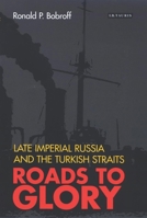 Roads to Glory: Late Imperial Russia and the Turkish Straits (International Library of Twentieth Century History) 1350175404 Book Cover