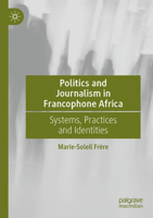 Politics and Journalism in Francophone Africa: Systems, Practices and Identities 3030994015 Book Cover