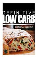 Definitive Low Carb - All Natural Baking: Ultimate low carb cookbook for a low carb diet and low carb lifestyle. Sugar free, wheat-free and natural 1499162618 Book Cover