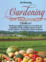 Gardening for Beginners: 3 Books in 1: The Most Complete Guide to Grow Fresh Fruits, Vegetables, Herbs and Microgreens at Home Using Containers, Raised Beds, and Greenhouses 1801657548 Book Cover