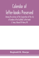 Calendar of letter-books preserved among the archives of the Corporation of the city of London at the Guildhall. Letter-book L. Temp. Edward IV.-Henry VII 9353978262 Book Cover