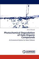 Photochemical Degradation of Halo-Organic Compounds: An Economical Solution for Water Pollution 3848482851 Book Cover