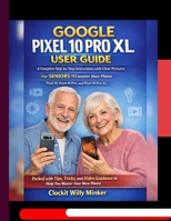 Google Pixel 10 Pro XL User Guide: Complete Step-by-Step Instructions with Clear Pictures For SENIORS TO master their Phone B0GJKG7HSN Book Cover